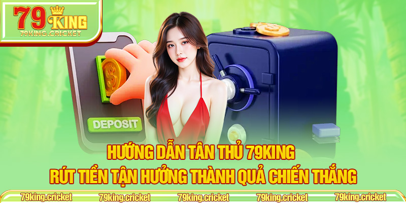 Hướng dẫn Tân Thủ 79KING - Rút Tiền Tận Hưởng Thành Quả Chiến Thắng